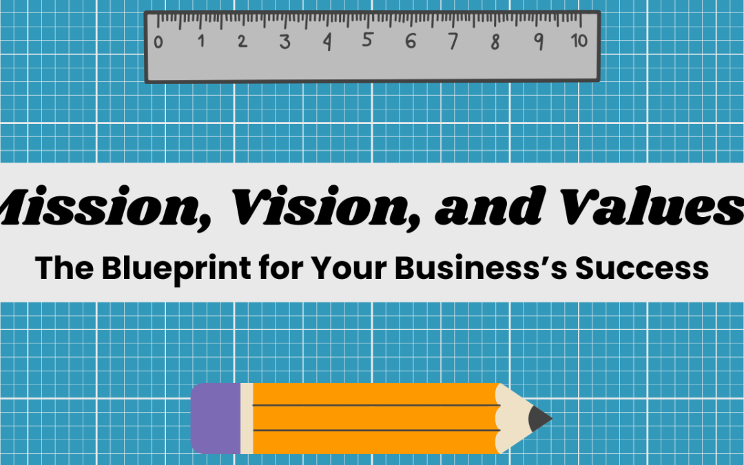 Mission, Vision, and Values: The Blueprint for Your Business’s Success