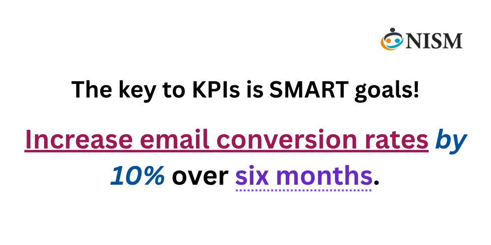 The key to KPIs is SMART goals! Example: Increase email conversion rates by 10% over six months.